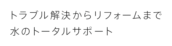トラブル解決からリフォームまで水のトータルサポート